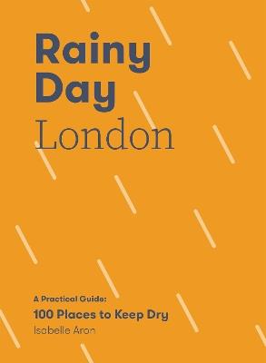 Rainy Day London: A Practical Guide: 100 Places to Keep Dry - Isabelle Aron - cover