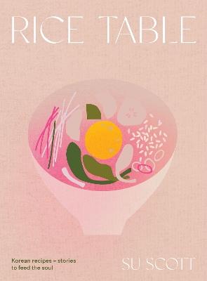 Rice Table: Korean Recipes and Stories to Feed the Soul - Su Scott - cover