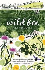 The Wild Bee Handbook: The Amazing Lives of Our Wild Species and How to Help Them Thrive