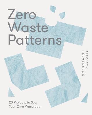 Zero Waste Patterns: 20 Projects to Sew Your Own Wardrobe - Birgitta Helmersson - cover