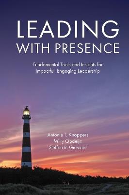Leading with Presence: Fundamental Tools and Insights for Impactful, Engaging Leadership - Antonie T. Knoppers,Milly Obdeijn,Steffen R. Giessner - cover