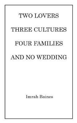 Two Lovers, Three Cultures, Four Families and No Wedding - Imrah Baines - cover