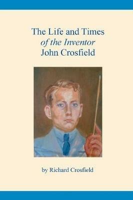 The Life and Times of the Inventor John Crosfield - Richard Crosfield - cover