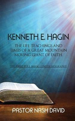 Kenneth E. Hagin: The Life, Teachings and Times of a Great Mountain Moving Giant of Faith - Nash David - cover