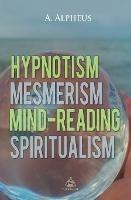 Hypnotism, Mesmerism, Mind-Reading and Spiritualism - A Alpheus - cover