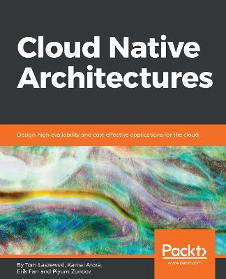 Cloud Native Architectures: Design high-availability and cost-effective applications for the cloud - Tom Laszewski,Kamal Arora,Erik Farr - cover