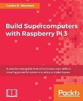 Build Supercomputers with Raspberry Pi 3 - Carlos R. Morrison - cover