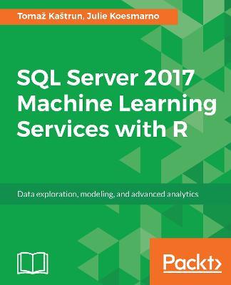 SQL Server 2017 Machine Learning Services with R - Tomaz Kastrun,Julie Koesmarno - cover