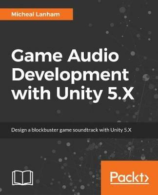 Game Audio Development with Unity 5.X - Micheal Lanham - cover