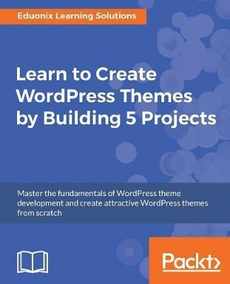 Learn to Create WordPress Themes by Building 5 Projects - Eduonix Learning Solutions - cover