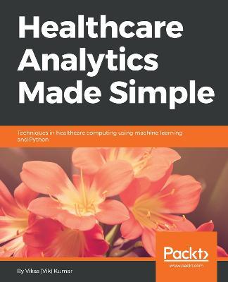 Healthcare Analytics Made Simple: Techniques in healthcare computing using machine learning and Python - Vikas (Vik) Kumar - cover