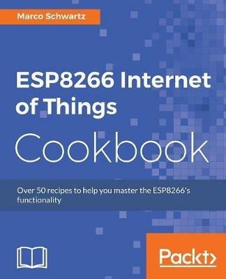 ESP8266 Internet of Things Cookbook - Marco Schwartz - cover