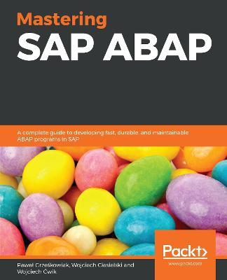 Mastering SAP ABAP: A complete guide to developing fast, durable, and maintainable ABAP programs in SAP - Pawel Grzeskowiak,Wojciech Ciesielski,Wojciech Cwik - cover