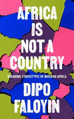 Africa Is Not A Country: Breaking Stereotypes of Modern Africa - Dipo Faloyin - cover