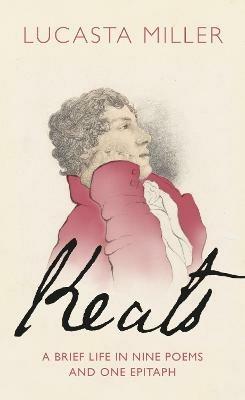 Keats: A Brief Life in Nine Poems and One Epitaph - Lucasta Miller - cover