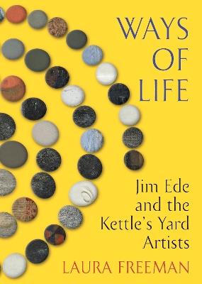 Ways of Life: Jim Ede and the Kettle's Yard Artists - Laura Freeman - cover