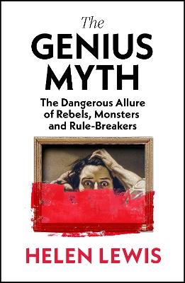 The Genius Myth: The Dangerous Allure of Rebels, Monsters and Rule-Breakers - Helen Lewis - cover