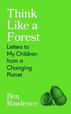 Think Like a Forest: Letters to my Children from a Changing Planet - Ben Rawlence - cover