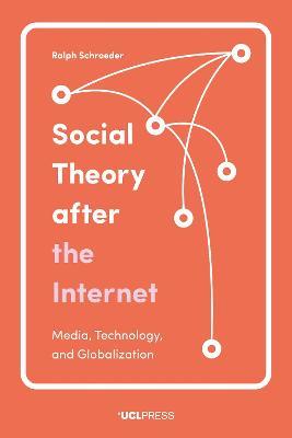Social Theory After the Internet: Media, Technology, and Globalization - Ralph Schroeder - cover