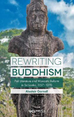 Rewriting Buddhism: Pali Literature and Monastic Reform in Sri Lanka, 11571270 - Alastair Gornall - cover