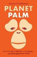 Planet Palm: How Palm Oil Ended Up in Everything-and Endangered the World