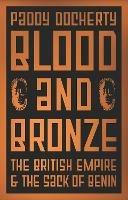Blood and Bronze: The British Empire and the Sack of Benin - Paddy Docherty - cover