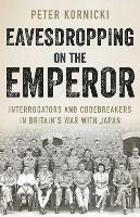 Eavesdropping on the Emperor: Interrogators and Codebreakers in Britain's War With Japan