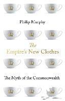 The Empire's New Clothes: The Myth of the Commonwealth - Philip Murphy - cover