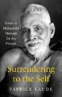 Surrendering to the Self: Ramana Maharshi's Message for the Present - Patrick Laude - cover