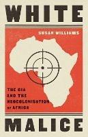 White Malice: The CIA and the Neocolonisation of Africa - Susan Williams - cover