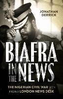 Biafra in the News: The Nigerian Civil War Seen from a London News Desk - Jonathan Derrick - cover