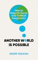 Another World Is Possible: How to Reignite Social and Political Imagination