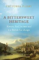 A Bittersweet Heritage: Slavery, Architecture and the British Landscape - Victoria Perry - cover