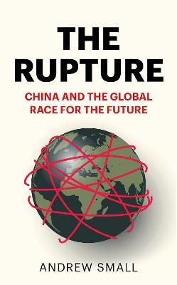 The Rupture: China and the Global Race for the Future - Andrew Small - cover