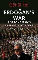 Erdogan's War: A Strongman's Struggle at Home and in Syria - Gonul Tol - cover