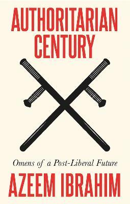 Authoritarian Century: Omens of a Post-Liberal Future - Azeem Ibrahim - cover