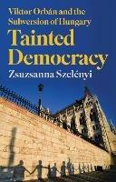 Tainted Democracy: Viktor Orban and the Subversion of Hungary - Zsuzsanna Szelenyi - cover
