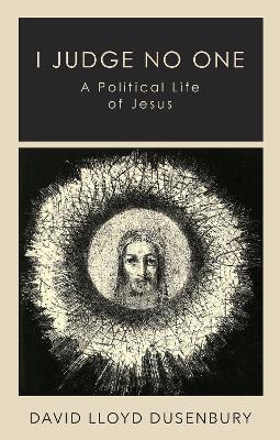 I Judge No One: A Political Life of Jesus - David Lloyd Dusenbury - cover