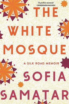 The White Mosque: A Silk Road Memoir - Sofia Samatar - cover