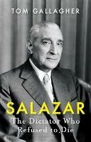 Salazar: The Dictator Who Refused to Die - Tom Gallagher - cover