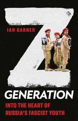 Z Generation: Into the Heart of Russia's Fascist Youth - Ian Garner - cover