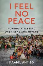 I Feel No Peace: Rohingya Fleeing Over Seas & Rivers