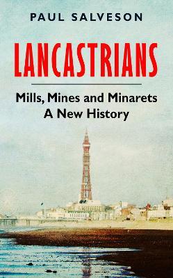 Lancastrians: Mills, Mines and Minarets: A New History - Paul Salveson - cover