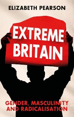 Extreme Britain: Gender, Masculinity and Radicalisation - Elizabeth Pearson - cover