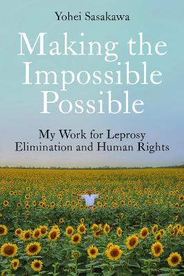 Making the Impossible Possible: My Work for Leprosy Elimination and Human Rights - Yohei Sasakawa - cover