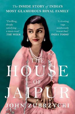The House of Jaipur: The Inside Story of India's Most Glamorous Royal Family - John Zubrzycki - cover