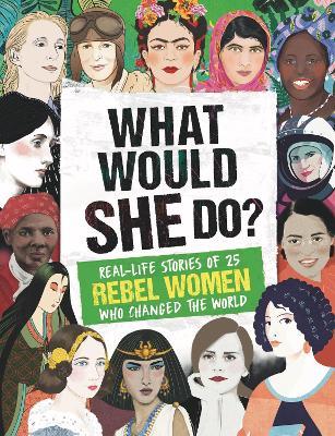 What Would SHE Do?: Real-life stories of 25 rebel women who changed the world - Kay Woodward - cover