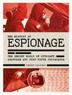 The History of Espionage: The Secret World of Spycraft, Sabotage and Post-Truth Propaganda