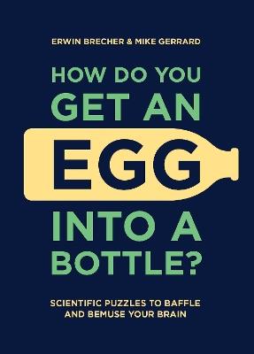 How Do You Get An Egg Into A Bottle?: Scientific puzzles to baffle and bemuse your brain - Erwin Brecher,Mike Gerrard - cover