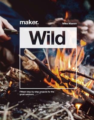 Maker.Wild: 15 step-by-step projects for the great outdoors - Mike Warren - cover